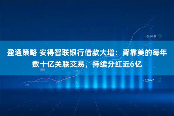 盈通策略 安得智联银行借款大增：背靠美的每年数十亿关联交易，持续分红近6亿