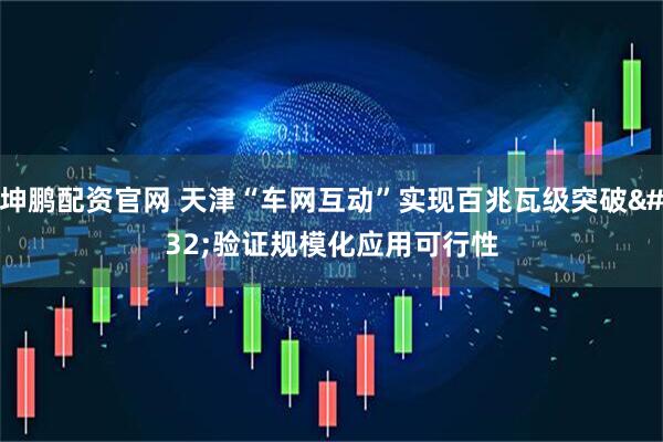 坤鹏配资官网 天津“车网互动”实现百兆瓦级突破&#32;验证规模化应用可行性