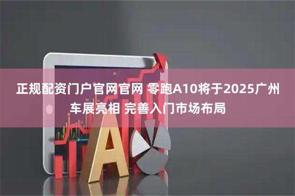正规配资门户官网官网 零跑A10将于2025广州车展亮相 完善入门市场布局