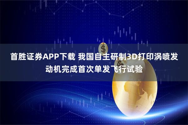 首胜证券APP下载 我国自主研制3D打印涡喷发动机完成首次单发飞行试验