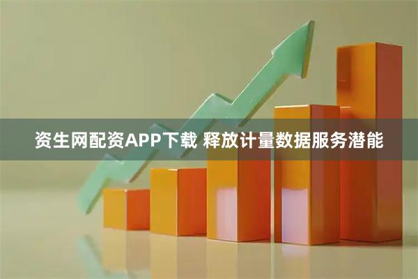 资生网配资APP下载 释放计量数据服务潜能