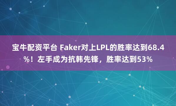 宝牛配资平台 Faker对上LPL的胜率达到68.4%!左手成为抗韩先锋,胜率达到53%