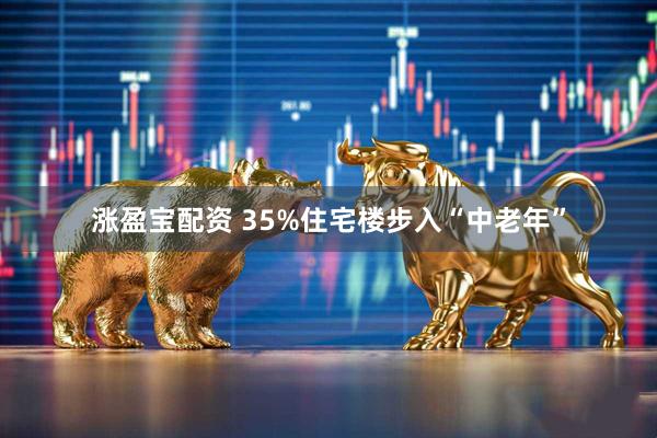 涨盈宝配资 35%住宅楼步入“中老年”