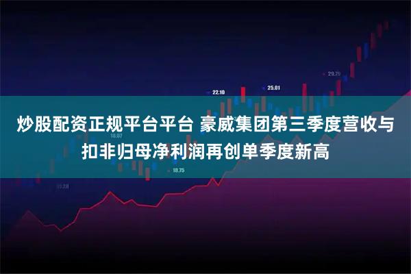 炒股配资正规平台平台 豪威集团第三季度营收与扣非归母净利润再创单季度新高