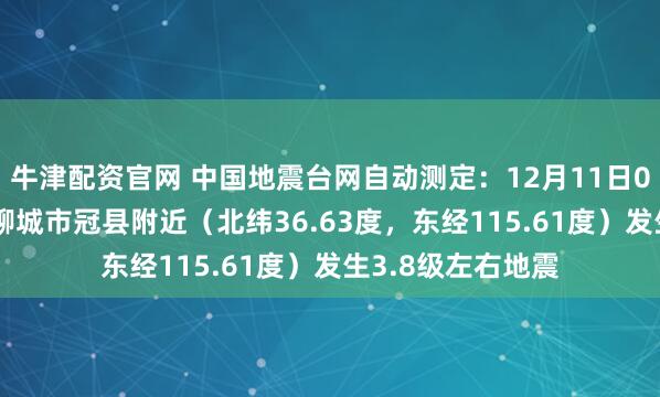 牛津配资官网 中国地震台网自动测定：12月11日04时06分在山东聊城市冠县附近（北纬36.63度，东经115.61度）发生3.8级左右地震