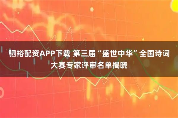 驷裕配资APP下载 第三届“盛世中华”全国诗词大赛专家评审名单揭晓