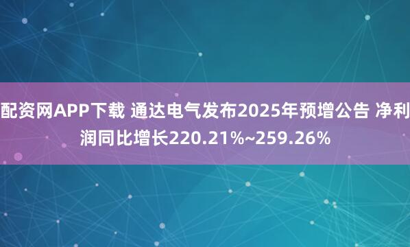 配资网APP下载 通达电气发布2025年预增公告 净利润同比增长220.21%~259.26%