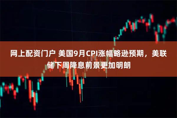 网上配资门户 美国9月CPI涨幅略逊预期，美联储下周降息前景更加明朗